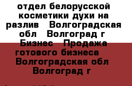отдел белорусской косметики,духи на разлив - Волгоградская обл., Волгоград г. Бизнес » Продажа готового бизнеса   . Волгоградская обл.,Волгоград г.